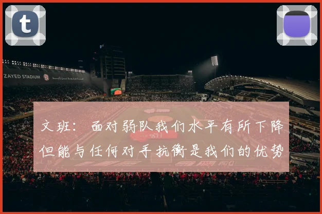 文班：面对弱队我们水平有所下降但能与任何对手抗衡是我们的优势