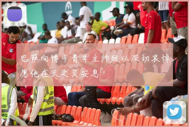 巴萨向博卡青年主帅致以深切哀悼愿他在天之灵安息