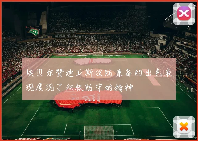 埃贝尔赞迪亚斯攻防兼备的出色表现展现了积极防守的精神
