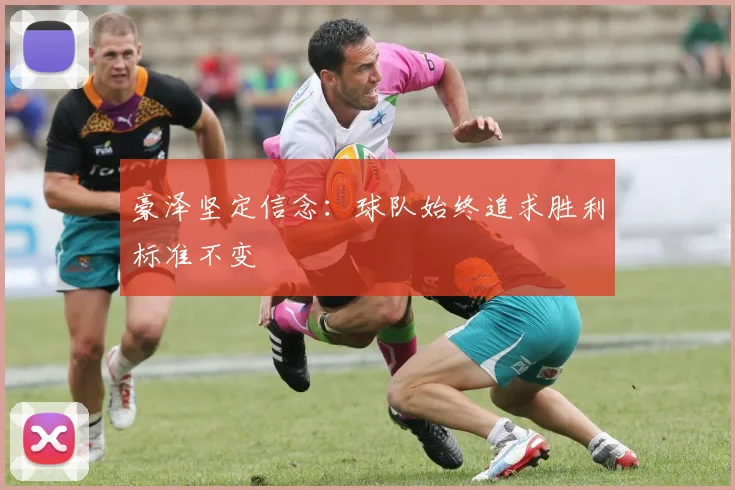 豪泽坚定信念：球队始终追求胜利标准不变