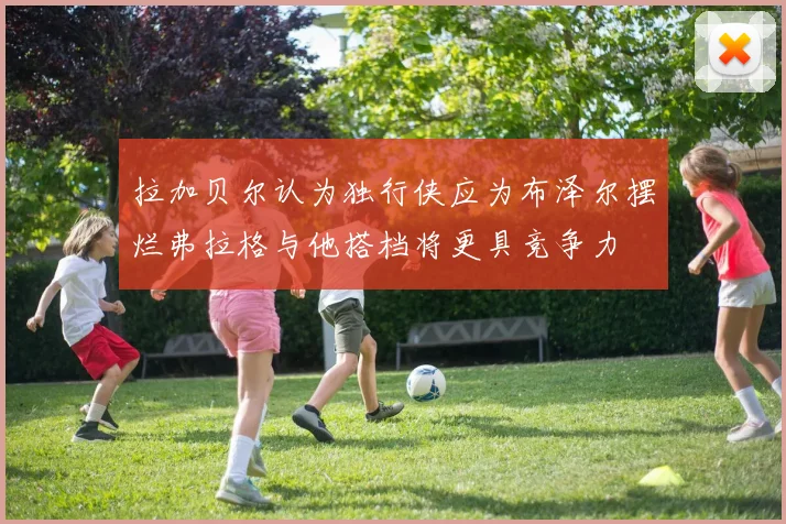 拉加贝尔认为独行侠应为布泽尔摆烂弗拉格与他搭档将更具竞争力