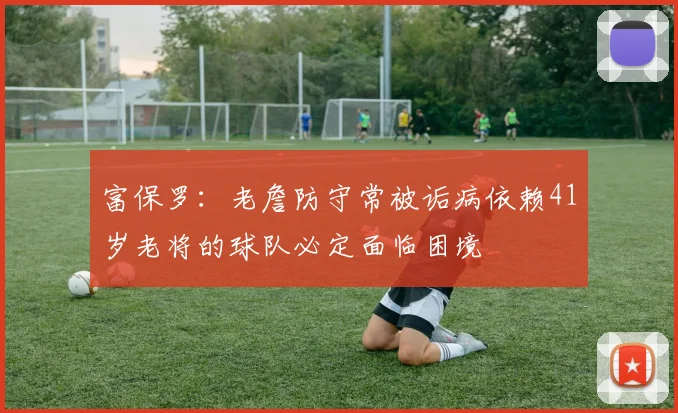 富保罗：老詹防守常被诟病依赖41岁老将的球队必定面临困境