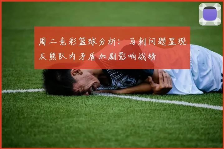 周二竞彩篮球分析：马刺问题显现灰熊队内矛盾加剧影响战绩