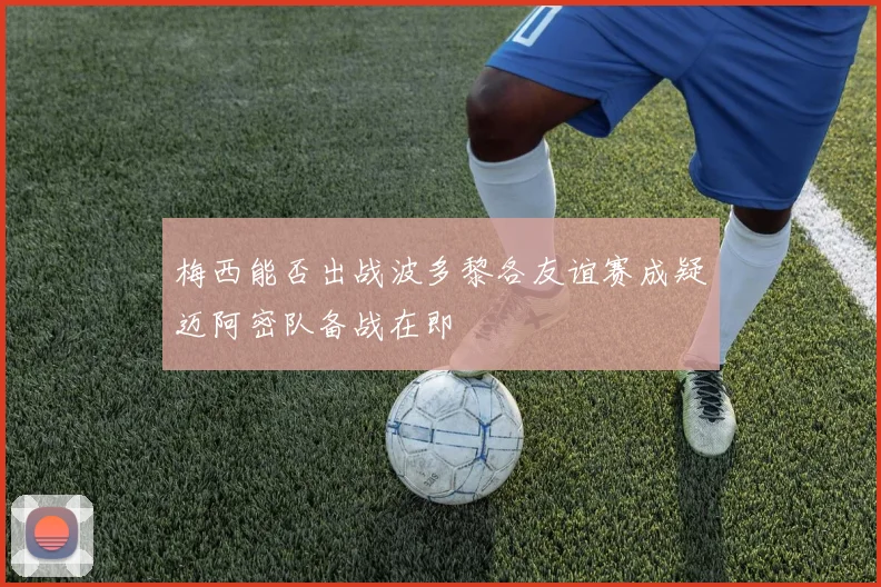 梅西能否出战波多黎各友谊赛成疑迈阿密队备战在即
