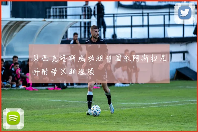 贝西克塔斯成功租借国米阿斯拉尼并附带买断选项