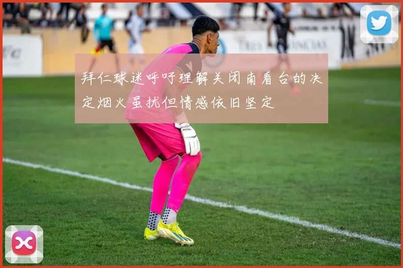 拜仁球迷呼吁理解关闭南看台的决定烟火虽扰但情感依旧坚定