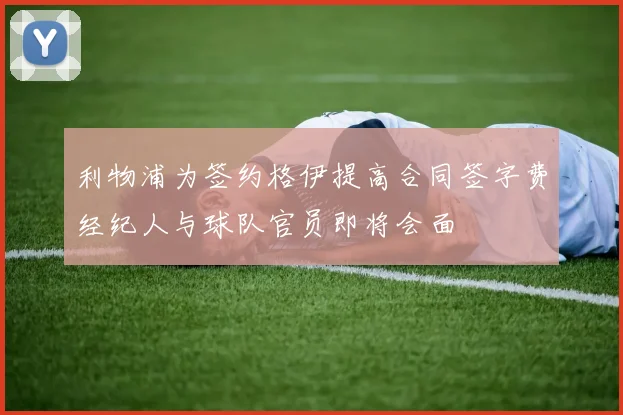 利物浦为签约格伊提高合同签字费经纪人与球队官员即将会面