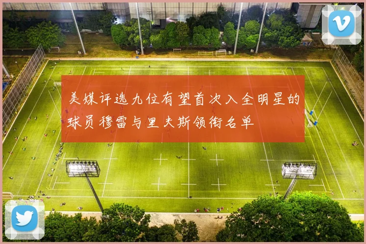 美媒评选九位有望首次入全明星的球员穆雷与里夫斯领衔名单