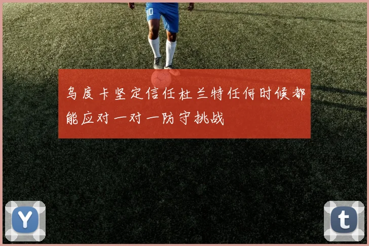 乌度卡坚定信任杜兰特任何时候都能应对一对一防守挑战