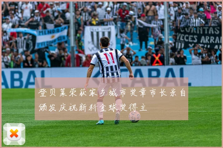 登贝莱荣获家乡城市奖章市长亲自颁发庆祝新科金球奖得主