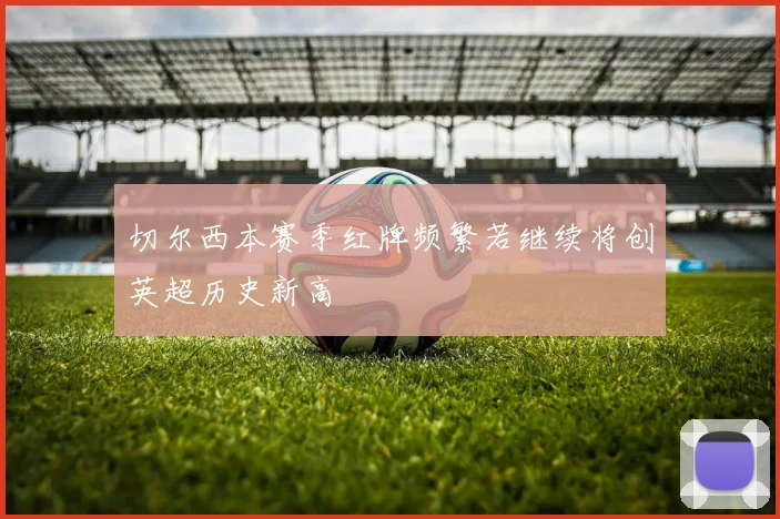 切尔西本赛季红牌频繁若继续将创英超历史新高