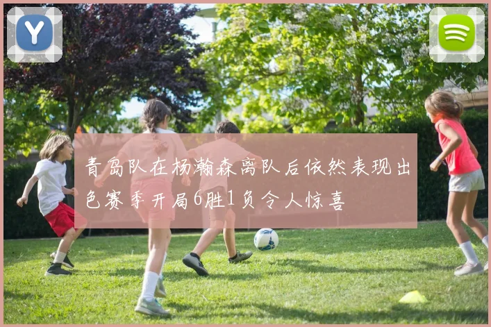 青岛队在杨瀚森离队后依然表现出色赛季开局6胜1负令人惊喜