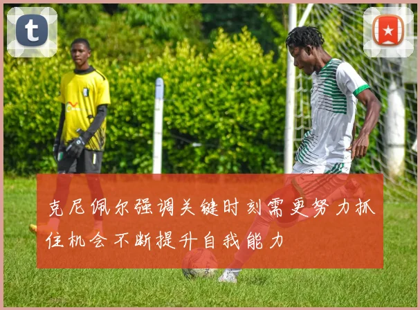 克尼佩尔强调关键时刻需更努力抓住机会不断提升自我能力